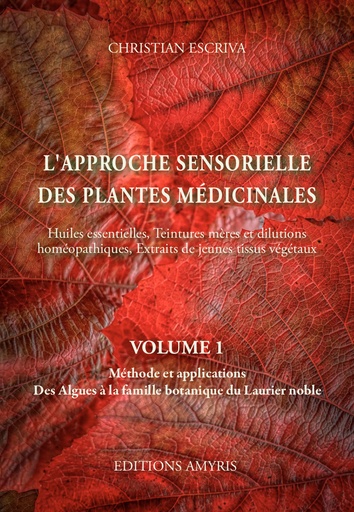 [9782875522115] L’approche sensorielle des plantes médicinales. Volume 1. Méthode et applications. Des Algues à la famille botanique du Laurier noble - Christian Escriva